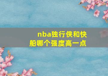 nba独行侠和快船哪个强度高一点