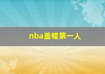 nba盖帽第一人