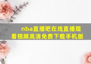 nba直播吧在线直播观看视频高清免费下载手机版