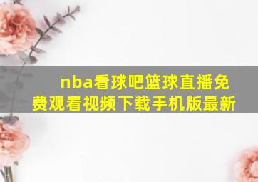 nba看球吧篮球直播免费观看视频下载手机版最新