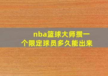 nba篮球大师攒一个限定球员多久能出来