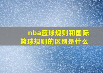 nba篮球规则和国际篮球规则的区别是什么