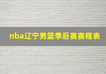 nba辽宁男篮季后赛赛程表