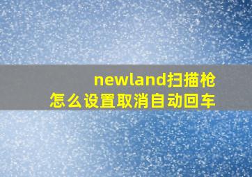 newland扫描枪怎么设置取消自动回车