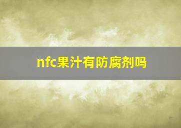 nfc果汁有防腐剂吗