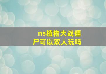 ns植物大战僵尸可以双人玩吗