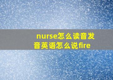 nurse怎么读音发音英语怎么说fire