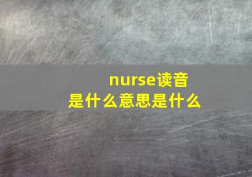 nurse读音是什么意思是什么