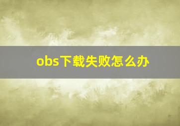 obs下载失败怎么办