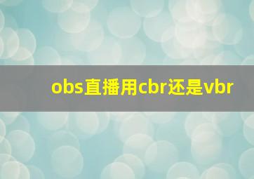 obs直播用cbr还是vbr