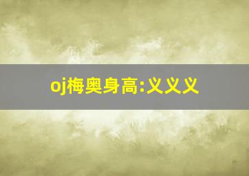 oj梅奥身高:义义义