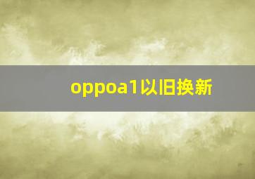 oppoa1以旧换新