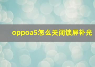 oppoa5怎么关闭锁屏补光