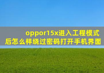 oppor15x进入工程模式后怎么样绕过密码打开手机界面