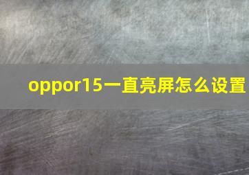 oppor15一直亮屏怎么设置