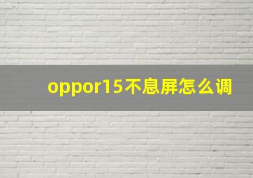 oppor15不息屏怎么调