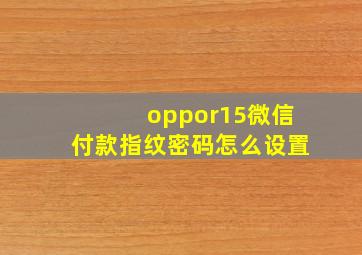 oppor15微信付款指纹密码怎么设置