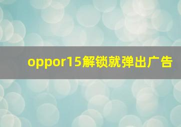 oppor15解锁就弹出广告