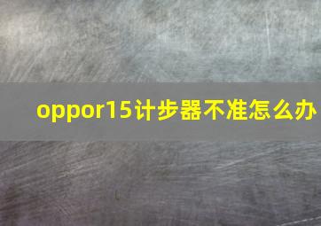 oppor15计步器不准怎么办