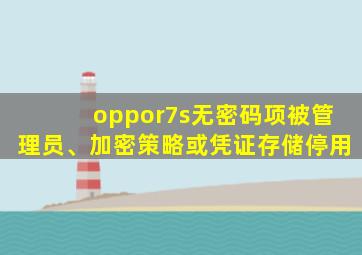 oppor7s无密码项被管理员、加密策略或凭证存储停用