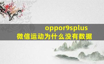 oppor9splus微信运动为什么没有数据