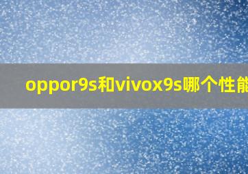 oppor9s和vivox9s哪个性能好