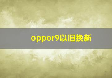 oppor9以旧换新