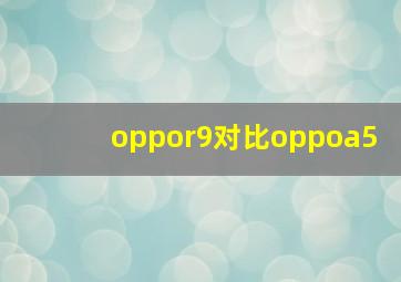 oppor9对比oppoa5