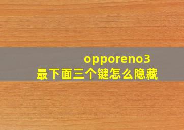 opporeno3最下面三个键怎么隐藏