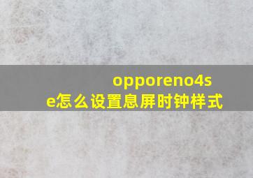 opporeno4se怎么设置息屏时钟样式