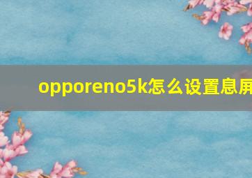 opporeno5k怎么设置息屏