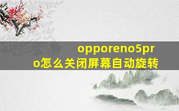 opporeno5pro怎么关闭屏幕自动旋转