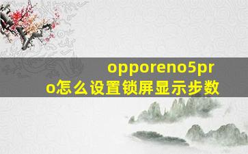 opporeno5pro怎么设置锁屏显示步数