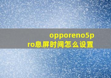 opporeno5pro息屏时间怎么设置