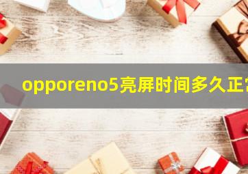 opporeno5亮屏时间多久正常