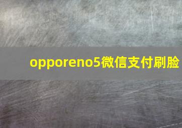 opporeno5微信支付刷脸