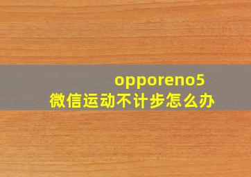 opporeno5微信运动不计步怎么办