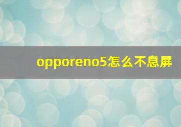 opporeno5怎么不息屏