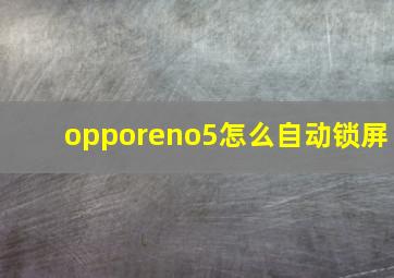 opporeno5怎么自动锁屏