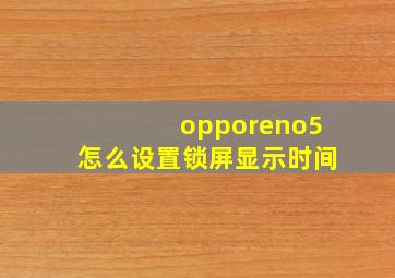 opporeno5怎么设置锁屏显示时间