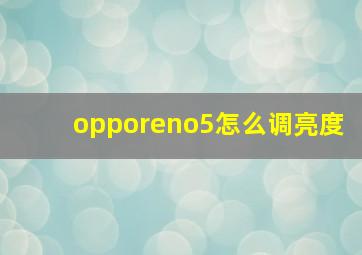 opporeno5怎么调亮度