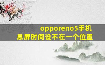 opporeno5手机息屏时间设不在一个位置