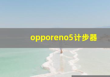 opporeno5计步器