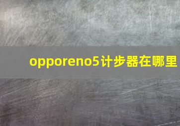 opporeno5计步器在哪里