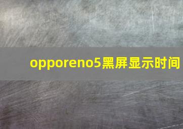 opporeno5黑屏显示时间