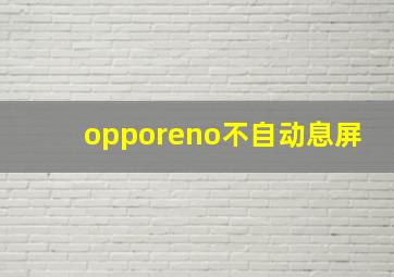 opporeno不自动息屏