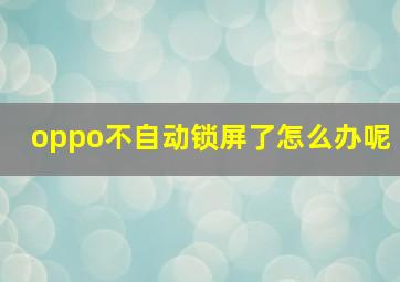 oppo不自动锁屏了怎么办呢