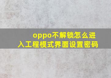 oppo不解锁怎么进入工程模式界面设置密码