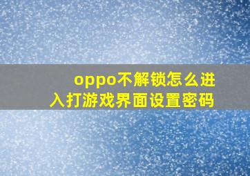 oppo不解锁怎么进入打游戏界面设置密码