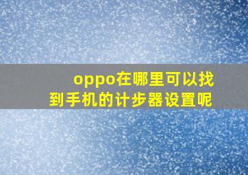 oppo在哪里可以找到手机的计步器设置呢